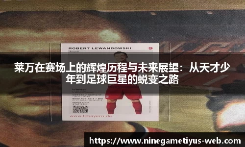 莱万在赛场上的辉煌历程与未来展望:从天才少年到足球巨星的蜕变之路